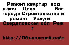 Ремонт квартир “под ключ“ › Цена ­ 1 500 - Все города Строительство и ремонт » Услуги   . Свердловская обл.,Реж г.